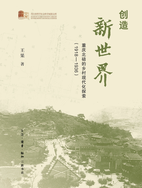 创造新世界:重庆北碚的乡村现代化探索(1918—1936) 创造新世界:重庆北碚的乡村现代化探索(1918—1936)